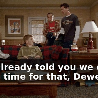 We already told you we don't have time for that, Dewey.