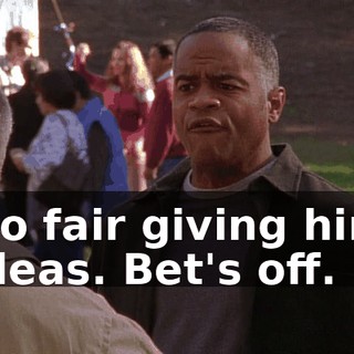 No fair giving him ideas. Bet's off.