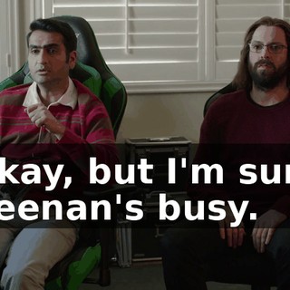 Okay, but I'm sure Keenan's busy.