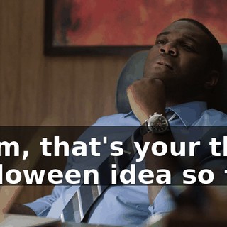 - Tim, that's your third Halloween idea so far.