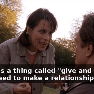 There's a thing called "give and take" you need to make a relationship work.