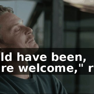Should have been, "You're welcome," right?