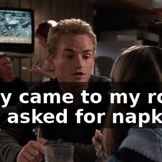 They came to my room and asked for napkins.