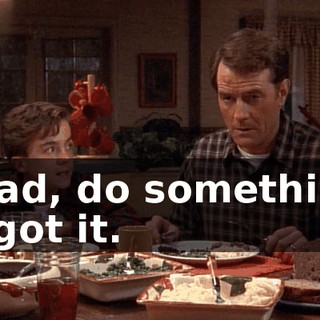 - Dad, do something. - I got it.