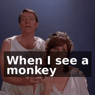 ♪ When I see a monkey ♪