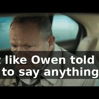 Just like Owen told you not to say anything.