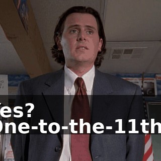 Yes? One-to-the-11th?