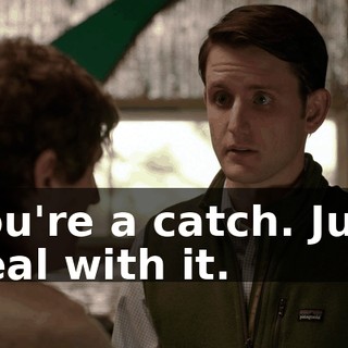 You're a catch. Just deal with it.