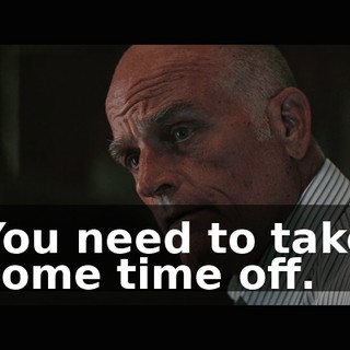 You need to take some time off.
