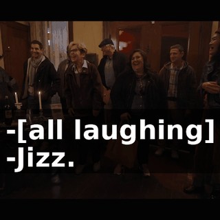 -[all laughing] -Jizz.