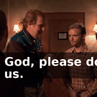 Oh, God, please don't fire us.