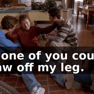 If one of you could saw off my leg.