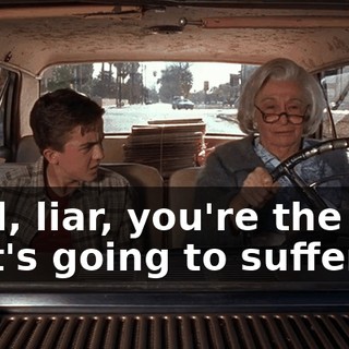 Well, liar, you're the one that's going to suffer