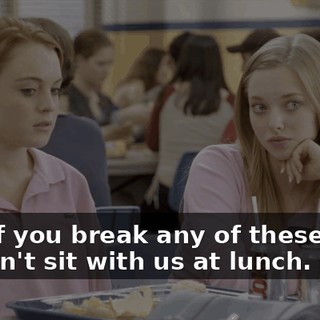 Now, if you break any of these rules, you can't sit with us at lunch.
