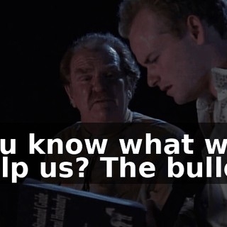 You know what will help us? The bullet.