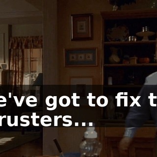 We've got to fix the thrusters...