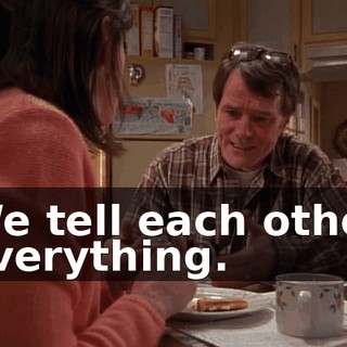 We tell each other everything.