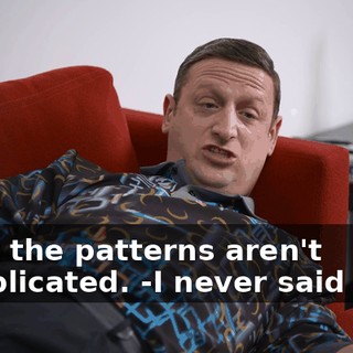 -that the patterns aren't complicated. -I never said that.