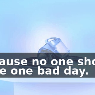 because no one should have one bad day.