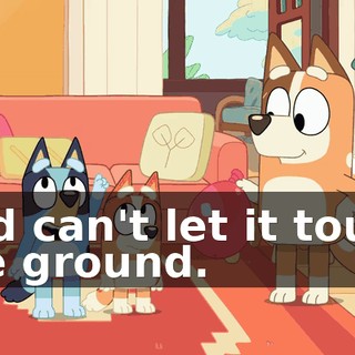 and can't let it touch the ground.