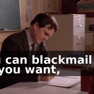 You can blackmail me all you want,