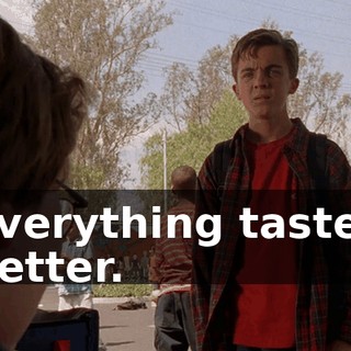 Everything tastes better.