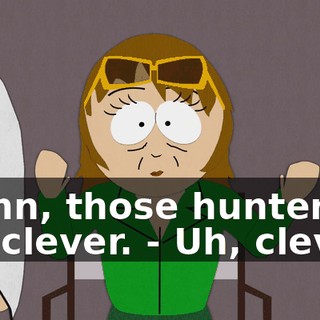 Damn, those hunters are clever. - Uh, clever?