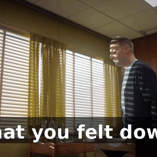 that you felt down