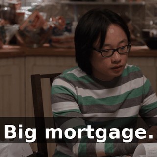 Big mortgage.
