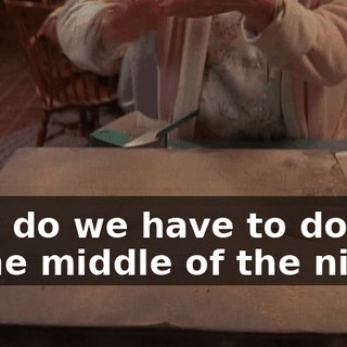 Why do we have to do this in the middle of the night.