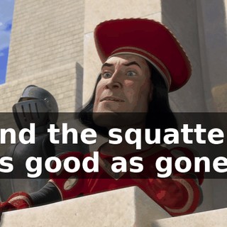- And the squatters? - As good as gone.