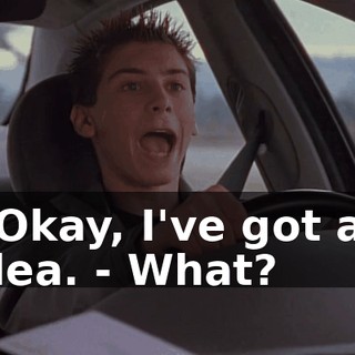 - Okay, I've got an idea. - What?