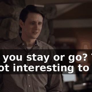 Can you stay or go? This is not interesting to me.
