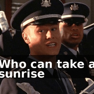 ♪ Who can take a sunrise ♪