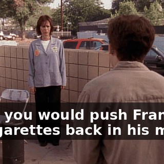 After you would push Francis' lit cigarettes back in his mouth
