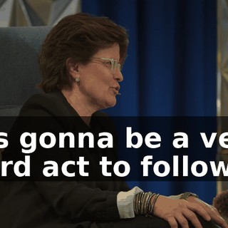 It's gonna be a very hard act to follow,