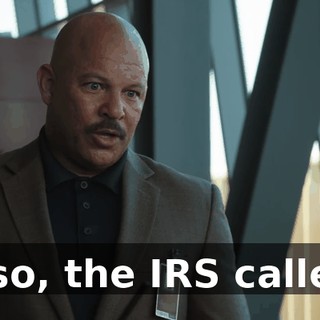 Also, the IRS called.
