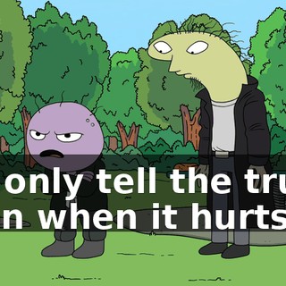 We only tell the truth, even when it hurts.