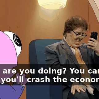 What are you doing? You can't do that, you'll crash the economy!