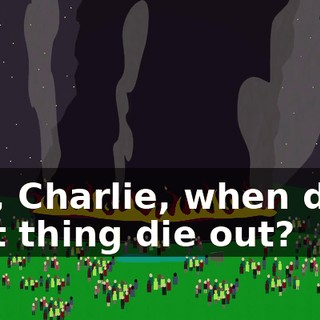 Say, Charlie, when does that thing die out?