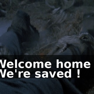 Welcome home ! We're saved !