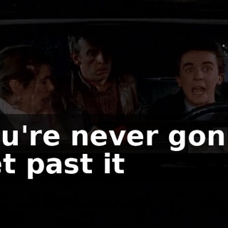 You're never gonna get past it