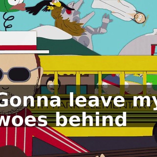 ♪ Gonna leave my woes behind ♪