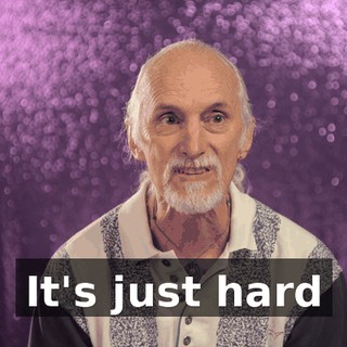 It's just hard