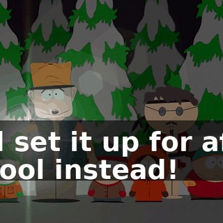 and set it up for after school instead!