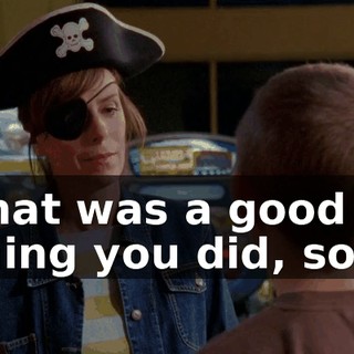 That was a good thing you did, son.