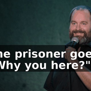 The prisoner goes, "Why you here?"