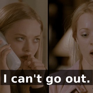 I can't go out.