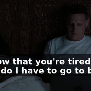 I know that you're tired, but why do I have to go to bed?