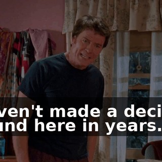 I haven't made a decision around here in years.